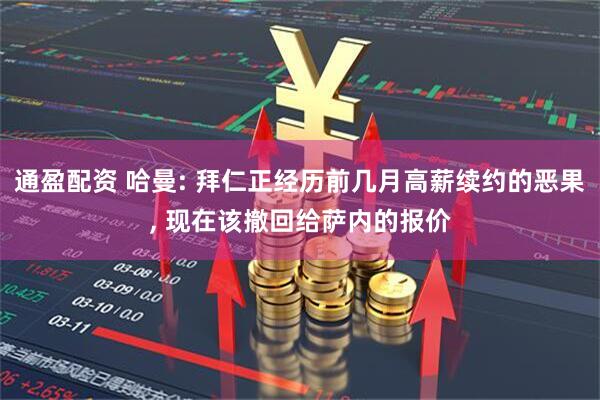 通盈配资 哈曼: 拜仁正经历前几月高薪续约的恶果, 现在该撤回给萨内的报价