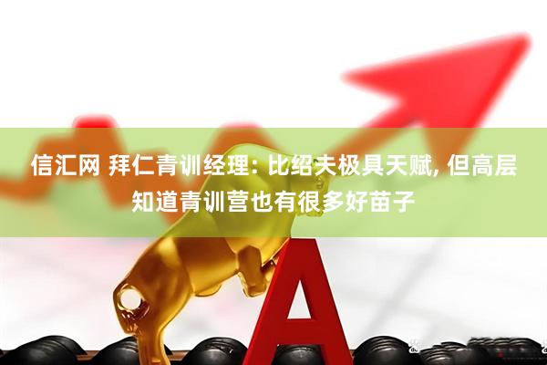 信汇网 拜仁青训经理: 比绍夫极具天赋, 但高层知道青训营也有很多好苗子