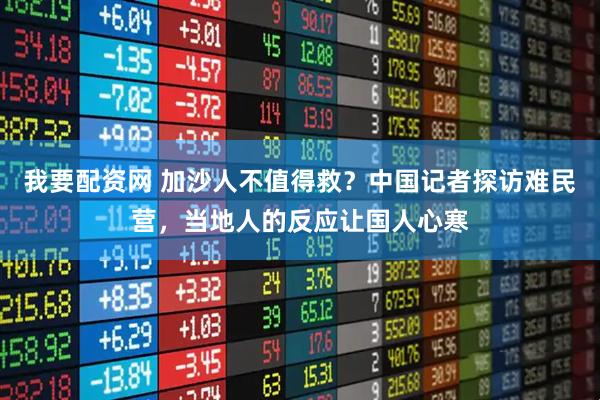 我要配资网 加沙人不值得救？中国记者探访难民营，当地人的反应让国人心寒