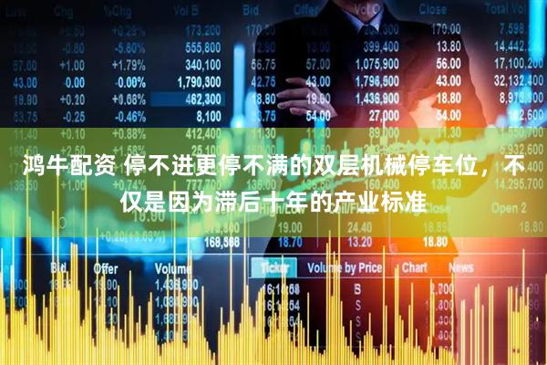 鸿牛配资 停不进更停不满的双层机械停车位，不仅是因为滞后十年的产业标准