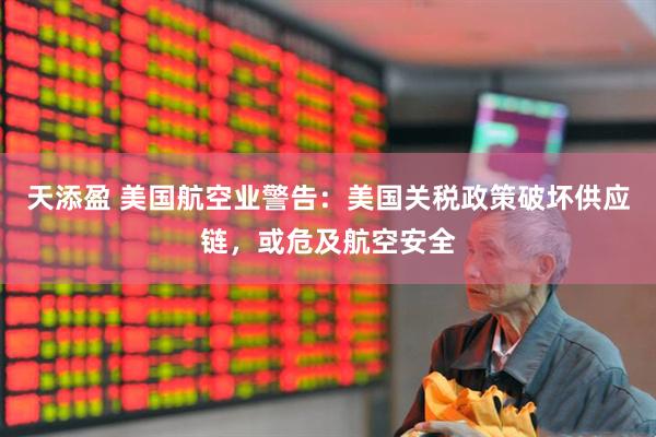 天添盈 美国航空业警告：美国关税政策破坏供应链，或危及航空安全