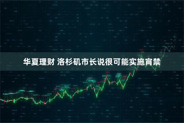 华夏理财 洛杉矶市长说很可能实施宵禁
