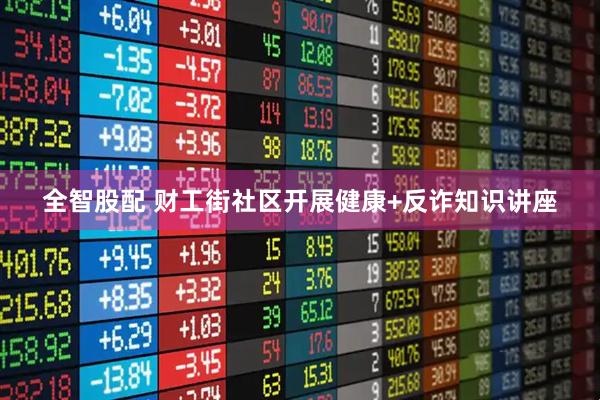全智股配 财工街社区开展健康+反诈知识讲座