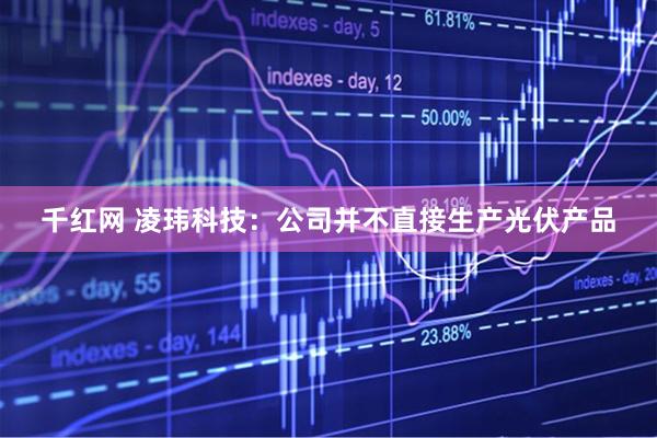 千红网 凌玮科技：公司并不直接生产光伏产品