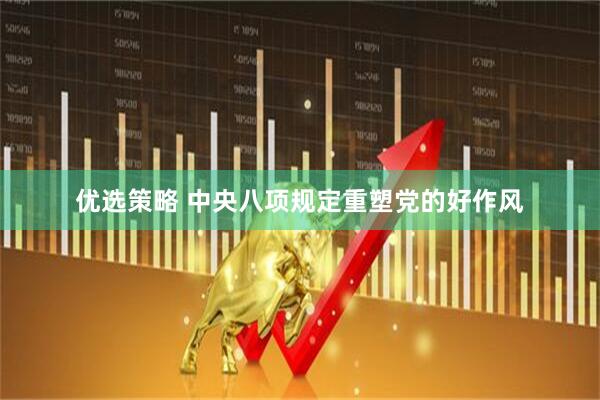 优选策略 中央八项规定重塑党的好作风