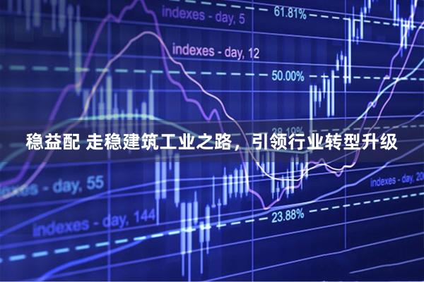 稳益配 走稳建筑工业之路，引领行业转型升级