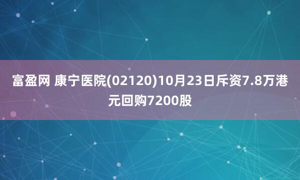 富盈网 康宁医院(02120)10月23日斥资7.8万港元回购7200股