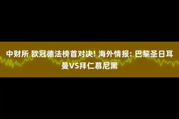 中财所 欧冠德法榜首对决! 海外情报: 巴黎圣日耳曼VS拜仁慕尼黑