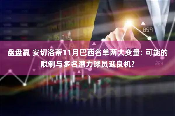 盘盘赢 安切洛蒂11月巴西名单两大变量: 可能的限制与多名潜力球员迎良机?